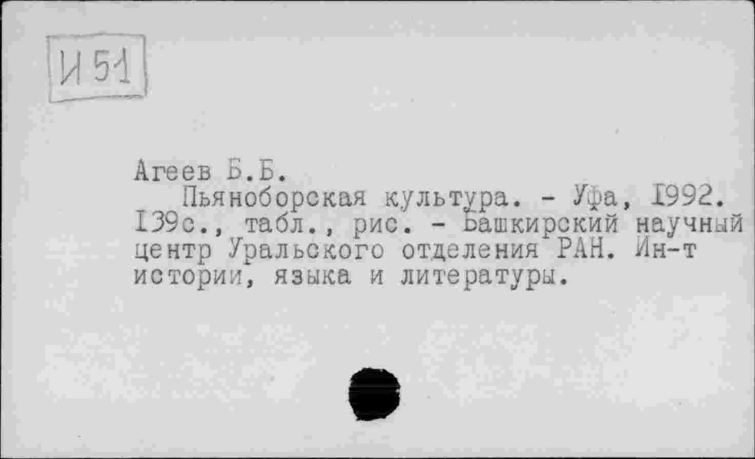 ﻿Агеев Б.Б.
Пьяноборская культура. - Уфа, 1992.
І39с., табл., рис. - Башкирский научный центр Уральского отделения РАН. Ин-т истории, языка и литературы.